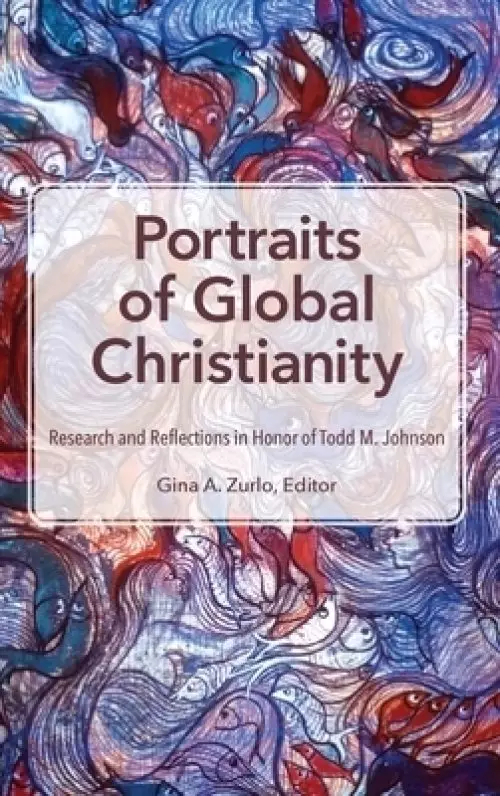 Portraits of Global Christianity: Research and Reflections in Honor of Todd M. Johnson