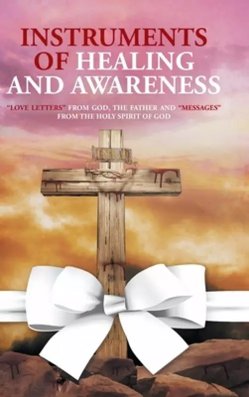 Instruments of Healing and Awareness: "Love Letters" from GOD, The Father And "Messages" from The Holy Spirit of GOD