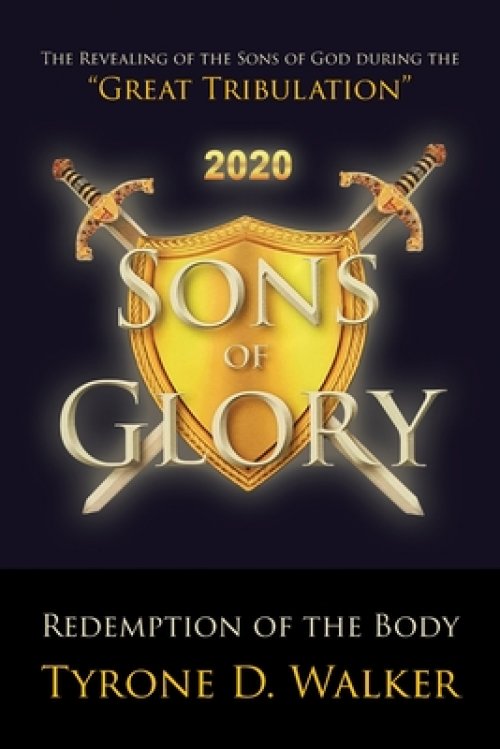 Sons of Glory: Redemption of the Body: The Revealing of the Sons of God during the "Great Tribulation"