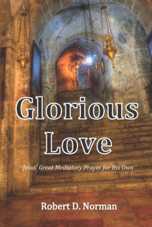 Glorious Love: Christ's Great Mediatory Prayer for His Own