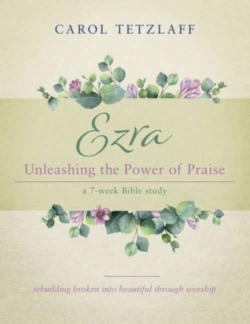 Ezra Unleashing the Power of Praise: A 7-week Bible study