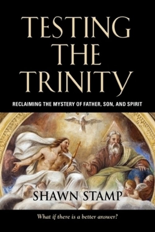 Testing the Trinity: Reclaiming the Mystery of Father, Son, and Spirit