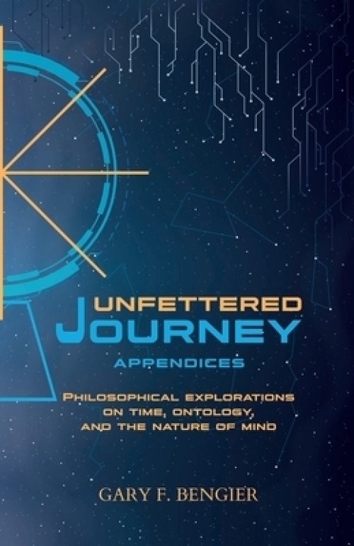 Unfettered Journey Appendices: Philosophical Explorations on Time, Ontology, and the Nature of Mind