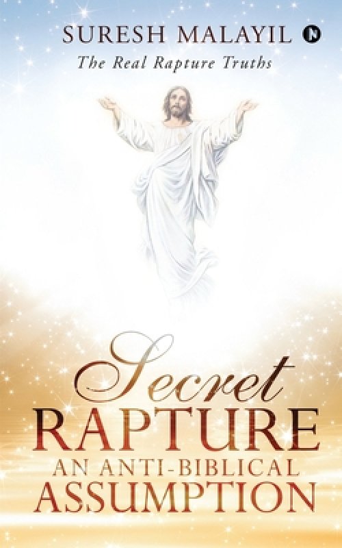 Secret Rapture: An Anti-Biblical Assumption: The Real Rapture Truths