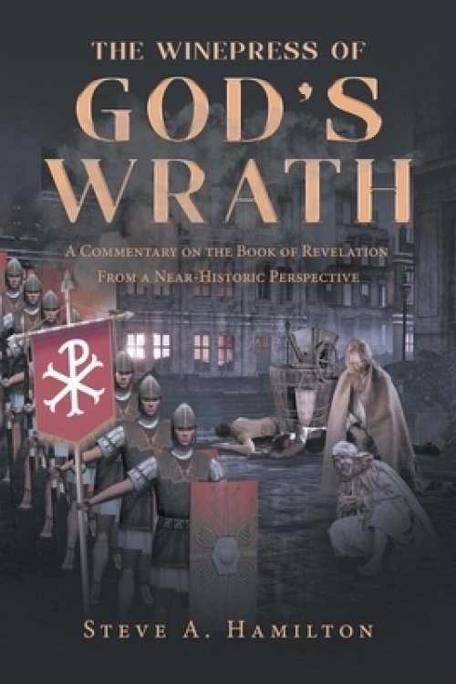 The Winepress of God's Wrath: A Commentary on the Book of Revelation ...