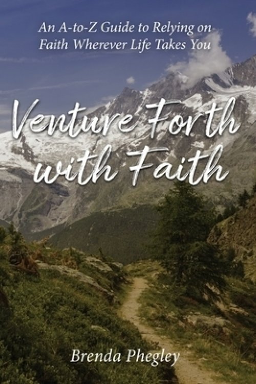 Venture Forth with Faith: An A-to-Z Guide to Relying on Faith Wherever Life Takes You