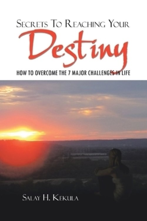 Secrets to Reaching Your Destiny: How to Overcome the 7 Major Challenges in Life