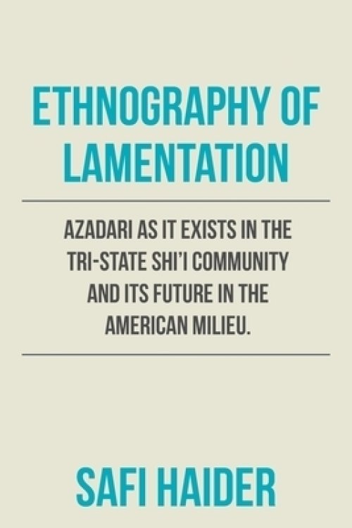 Ethnography of Lamentation: Azadari as It Exists in the Tri-State Shii Community and Its Future in the American Milieu.