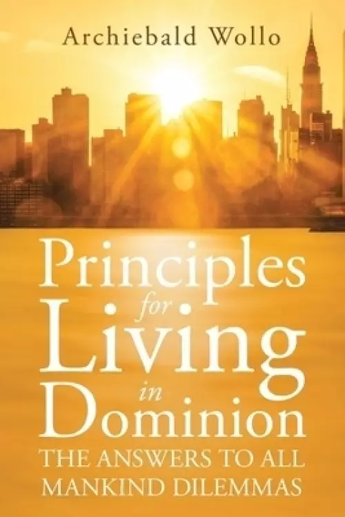 Principles for Living in Dominion: The Answers to All Mankind Dilemmas