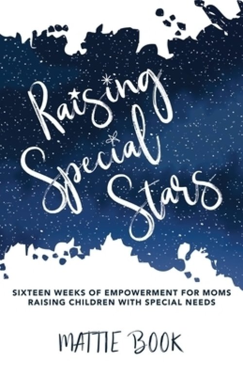 Raising Special Stars: Sixteen Weeks of Empowerment for Moms Raising Children with Special Needs