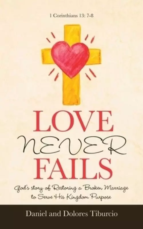 Love Never Fails: God's Story of Restoring a Broken Marriage to Serve His Kingdom Purpose