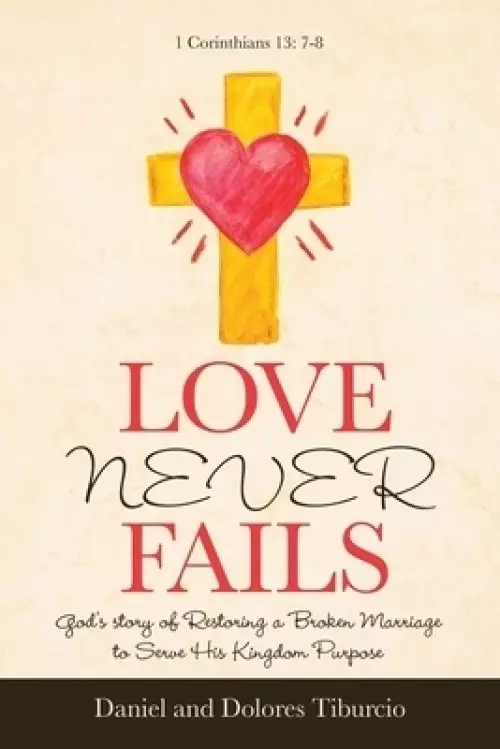 Love Never Fails: God's Story of Restoring a Broken Marriage to Serve His Kingdom Purpose