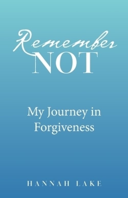 Remember Not: My Journey in Forgiveness