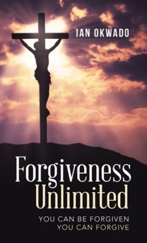 Forgiveness Unlimited: You Can Be Forgiven  You Can Forgive