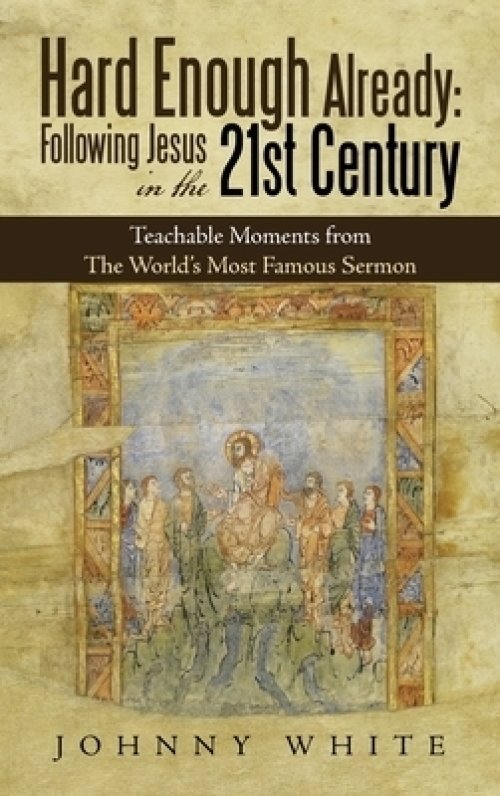 Hard Enough Already: Following Jesus in the 21St Century: Teachable Moments from the World's Most Famous Sermon