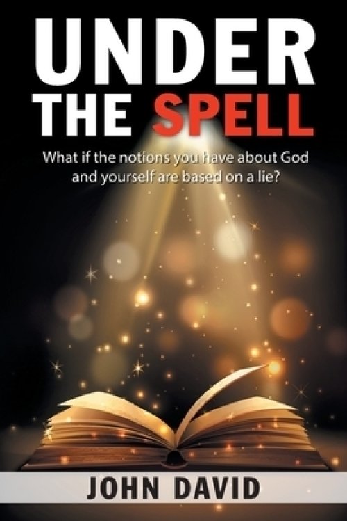 Under the Spell: What If the Notions You Have About God and Yourself Are Based on a Lie?