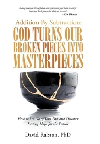 Addition By Subtraction:  God Turns Our Broken Pieces Into Masterpieces: How to Let Go of Your Past and Discover Lasting Hope for the Future