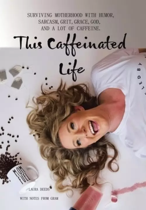 This Caffeinated Life: Surviving Motherhood with Humor, Sarcasm, Grit, Grace, God, and a Lot of Caffeine