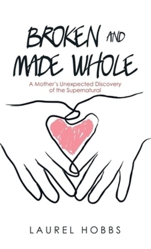 Broken and Made Whole: A Mother's Unexpected Discovery of the Supernatural