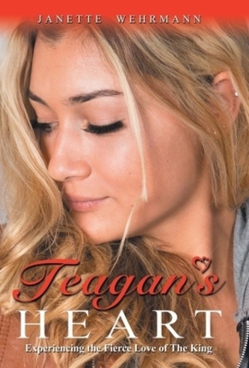 Teagan's Heart: Experiencing the Fierce Love of the King