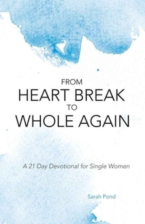 From Heart Break to Whole Again: A 21 Day Devotional for Single Women