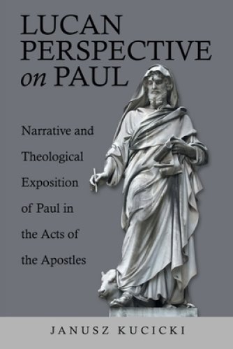 Lucan Perspective on Paul: Narrative and Theological Exposition of Paul in the Acts of the Apostles