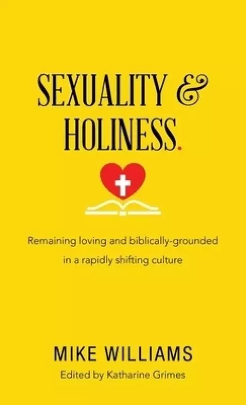 Sexuality & Holiness.: Remaining Loving and Biblically-Grounded in a Rapidly Shifting Culture