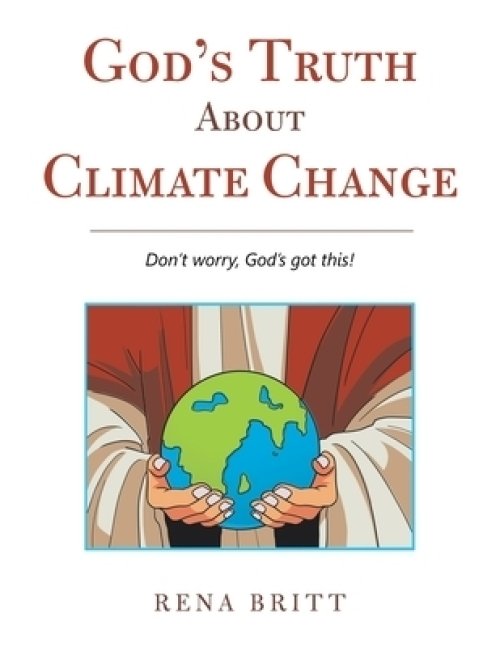 God's Truth About Climate Change: Don't Worry, God's Got This!