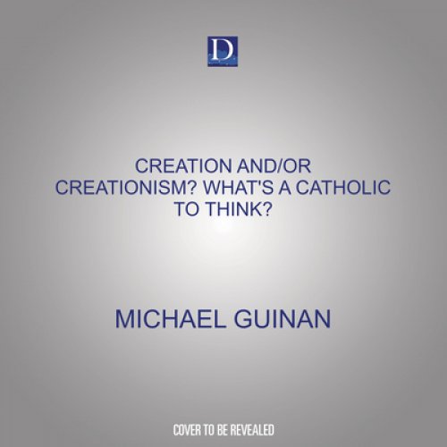 Creation And/Or Creationism? What's a Catholic to Think?