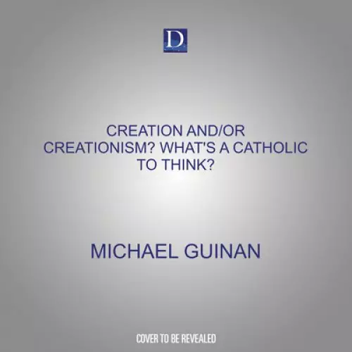 Creation And/Or Creationism? What's a Catholic to Think?