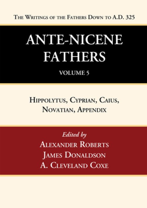 Ante-Nicene Fathers: Translations of the Writings of the Fathers Down to A.D. 325, Volume 5