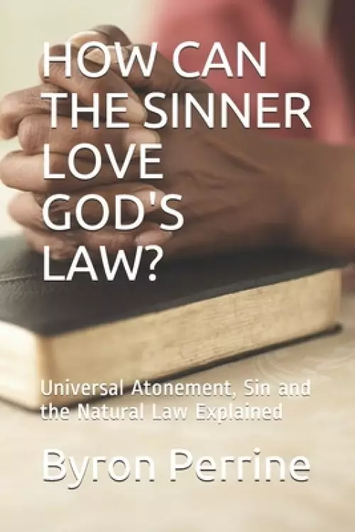 How Can the Sinner Love God's Law?: Universal Atonement, Sin and the Natural Law Explained