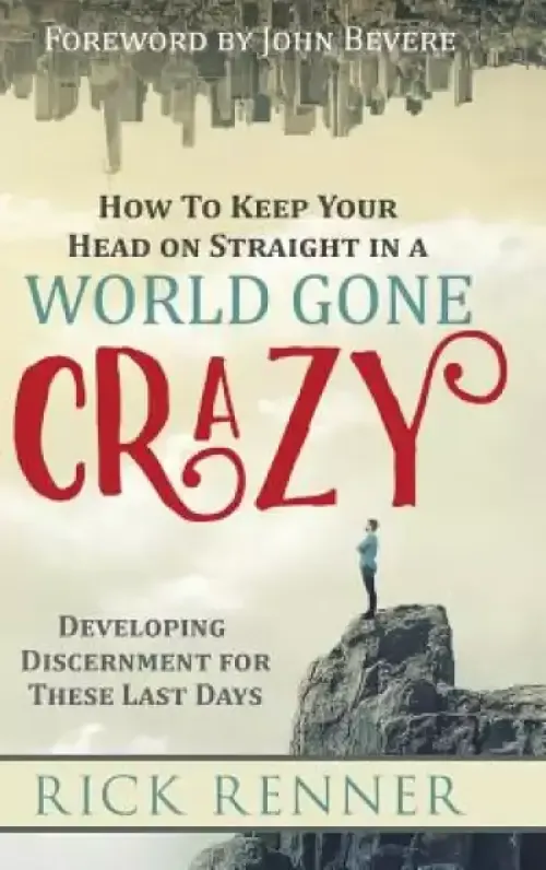 How to Keep Your Head on Straight in a World Gone Crazy: Developing Discernment for the Last Days