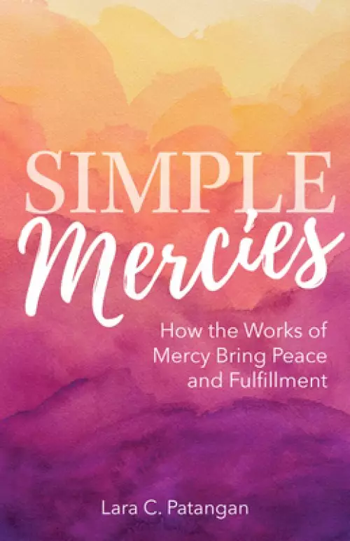 Simple Mercies: How the Works of Mercy Bring Peace and Fulfillment