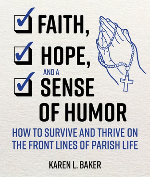 Faith, Hope, and a Sense of Humor: How to Survive and Thrive on the Front Lines of Parish Life