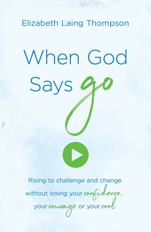 When God Says "go": Rising to Challenge and Change Without Losing Your Confidence, Your Courage, or Your Cool