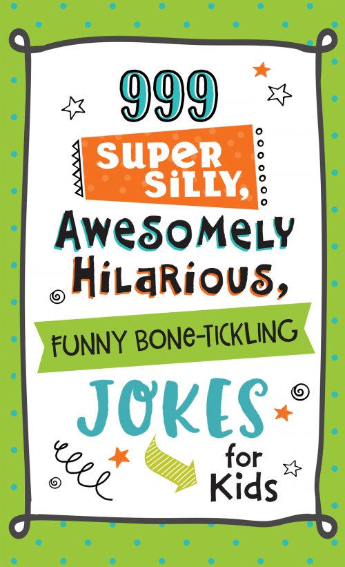 999 Super Silly, Awesomely Hilarious, Funny Bone-Tickling Jokes for Kids