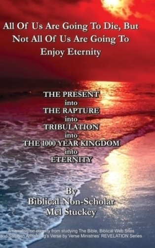 All Of Us Are Going To Die, But Not All Of Us Are Going To Enjoy Eternity: THE PRESENT into THE RAPTURE into TRIBULATION into THE 1000 YEAR KINGDOM in