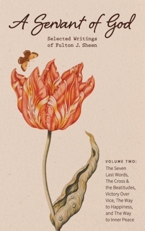 A Servant of God: Selected Writings of Fulton J. Sheen: Volume Two: The Seven Last Words, The Cross & the Beatitudes, Victory Over Vice,