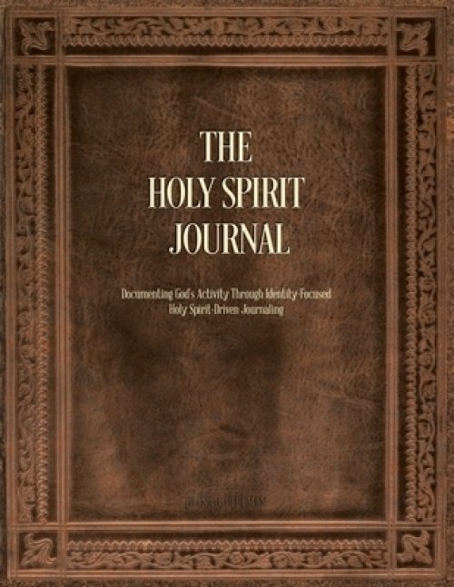 The Holy Spirit Journal: Documenting God's Activity Through Identity-Focused Holy Spirit-Driven Journaling