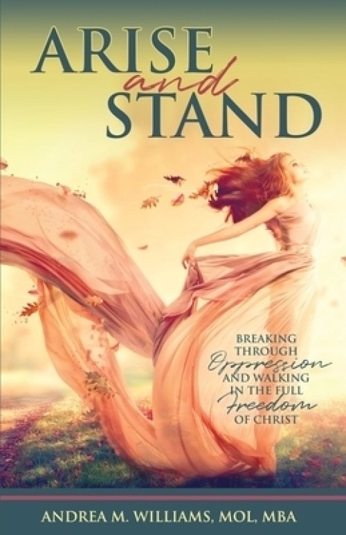 Arise and Stand: Breaking Through Oppression and Walking in the Full Freedom of Christ