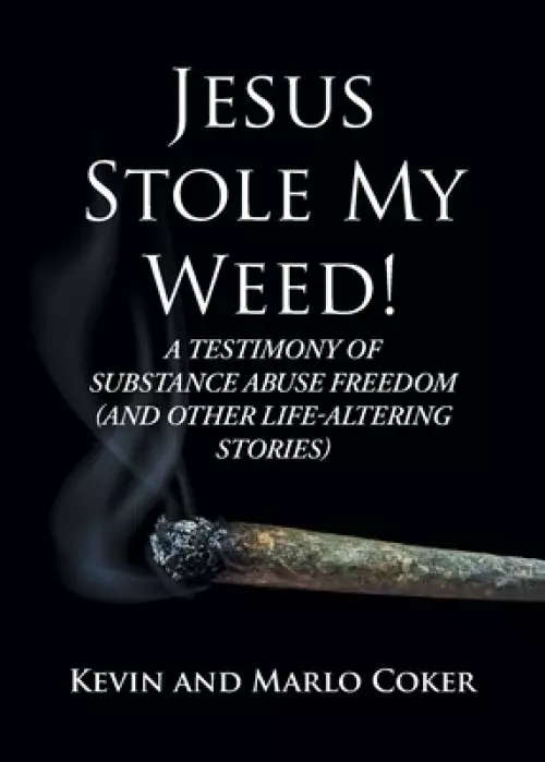 Jesus Stole My Weed!: A Testimony of Substance Abuse Freedom (and Other Life-Altering Stories)