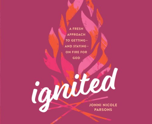 Ignited: A Fresh Approach to Getting - And Staying - On Fire for God