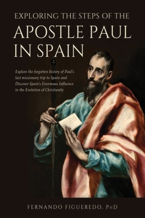 Exploring the Steps of the Apostle Paul in Spain: Explore the forgotten history of Paul's last missionary trip to Spain and Discover Spain's Enormou