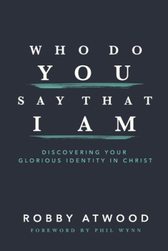 Who Do You Say that I Am: Discovering Your Glorious Identity in Christ