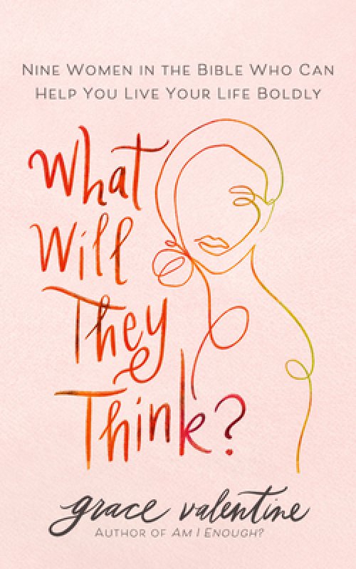 What Will They Think?: Nine Women in the Bible Who Can Help You Live Your Life Boldly