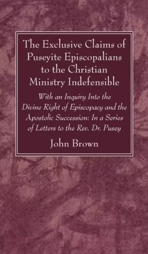 The Exclusive Claims of Puseyite Episcopalians to the Christian Ministry Indefensible