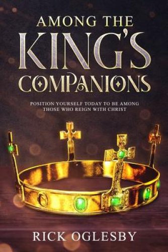 Among the King's Companions: Position Yourself Today to Be Among Those Who Rule With Christ