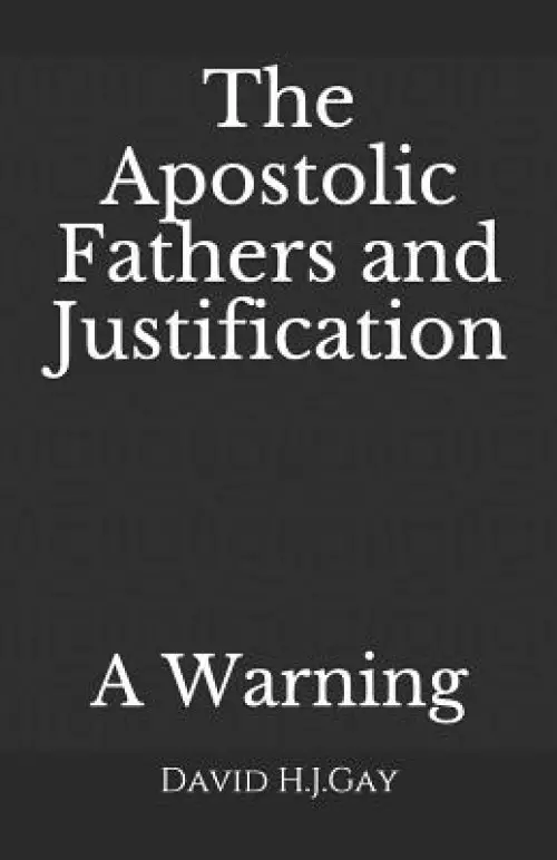 The Apostolic Fathers and Justification: A Warning