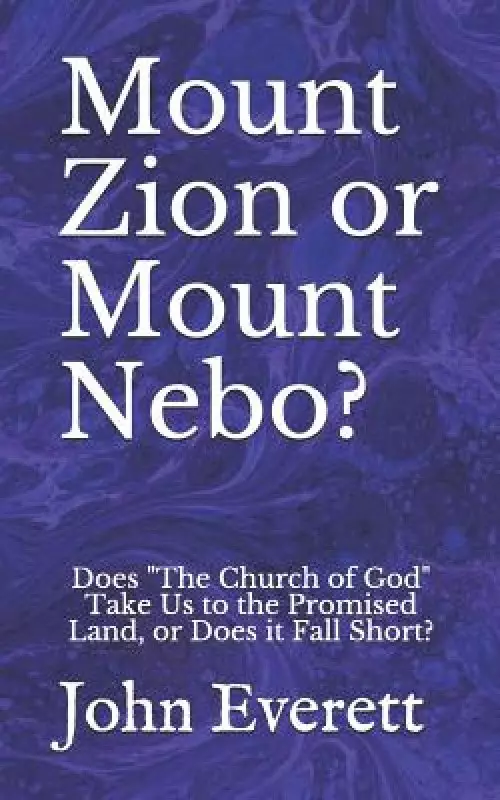 Mount Zion or Mount Nebo?: Does "The Church of God" Take Us to the Promised Land, or Does it Fall Short?